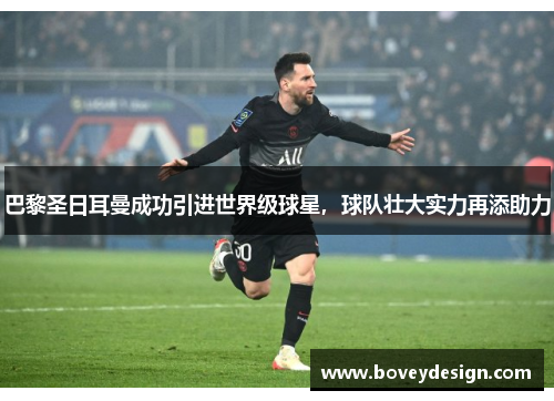 巴黎圣日耳曼成功引进世界级球星，球队壮大实力再添助力