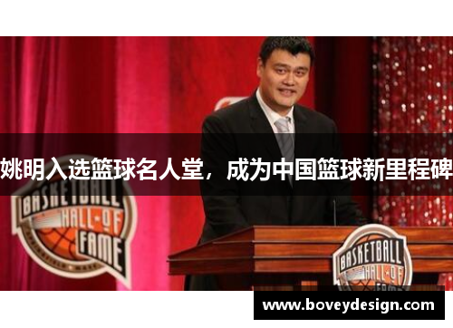 姚明入选篮球名人堂，成为中国篮球新里程碑