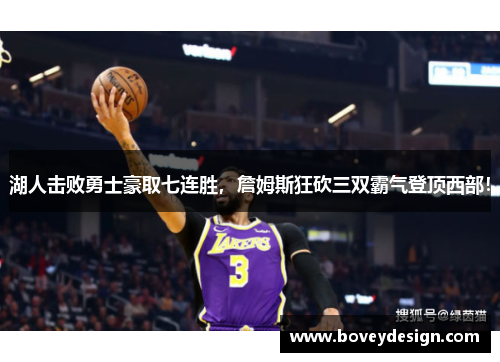 湖人击败勇士豪取七连胜，詹姆斯狂砍三双霸气登顶西部！
