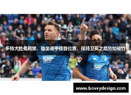 多特大胜弗赖堡，稳坐德甲榜首位置，保持卫冕之路势如破竹