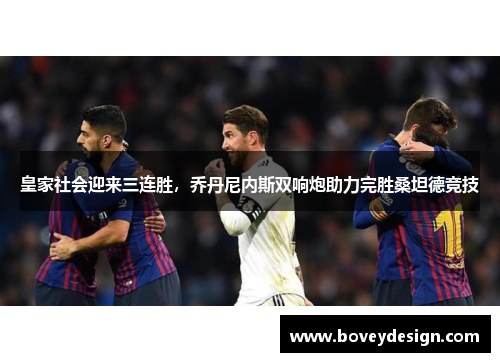 皇家社会迎来三连胜，乔丹尼内斯双响炮助力完胜桑坦德竞技