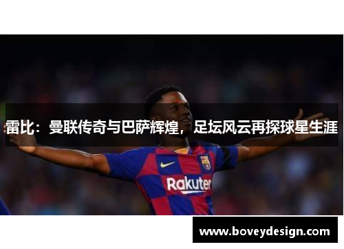 雷比：曼联传奇与巴萨辉煌，足坛风云再探球星生涯