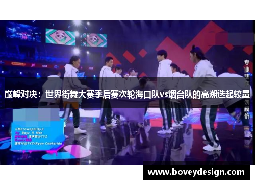 巅峰对决：世界街舞大赛季后赛次轮海口队vs烟台队的高潮迭起较量