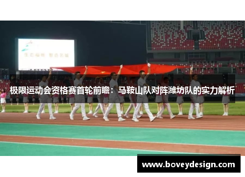 极限运动会资格赛首轮前瞻：马鞍山队对阵潍坊队的实力解析