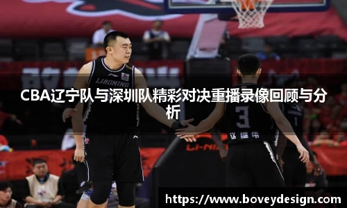 CBA辽宁队与深圳队精彩对决重播录像回顾与分析