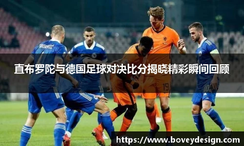 直布罗陀与德国足球对决比分揭晓精彩瞬间回顾